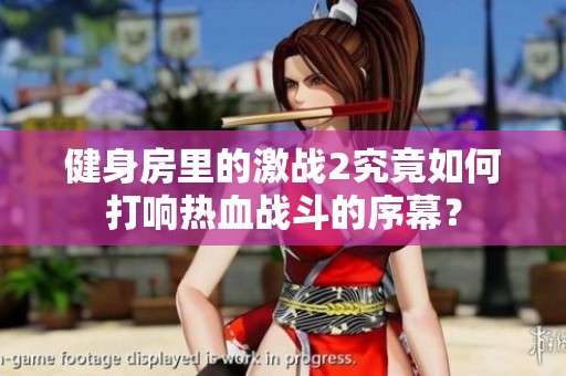 健身房里的激战2究竟如何打响热血战斗的序幕？