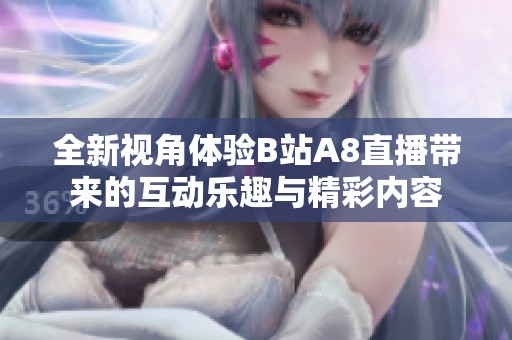 全新视角体验B站A8直播带来的互动乐趣与精彩内容