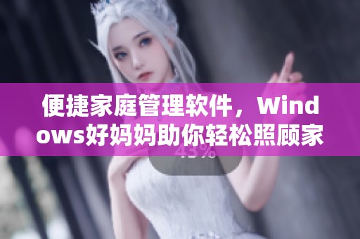 便捷家庭管理软件，Windows好妈妈助你轻松照顾家人