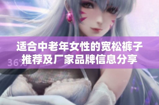 适合中老年女性的宽松裤子推荐及厂家品牌信息分享