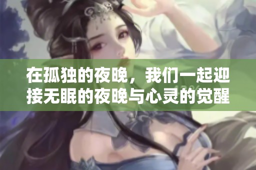 在孤独的夜晚，我们一起迎接无眠的夜晚与心灵的觉醒
