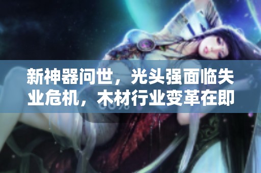 新神器问世，光头强面临失业危机，木材行业变革在即
