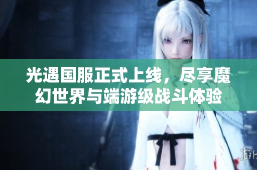 光遇国服正式上线，尽享魔幻世界与端游级战斗体验