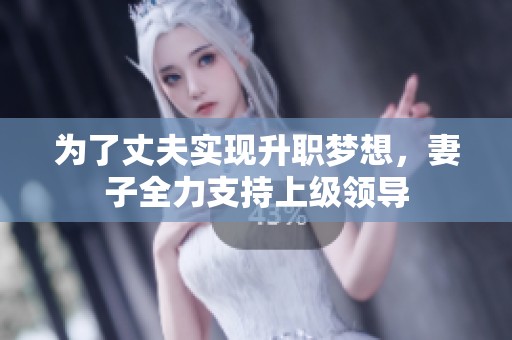 为了丈夫实现升职梦想，妻子全力支持上级领导
