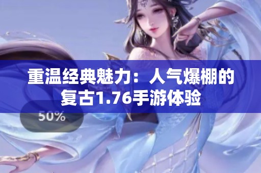 重温经典魅力：人气爆棚的复古1.76手游体验