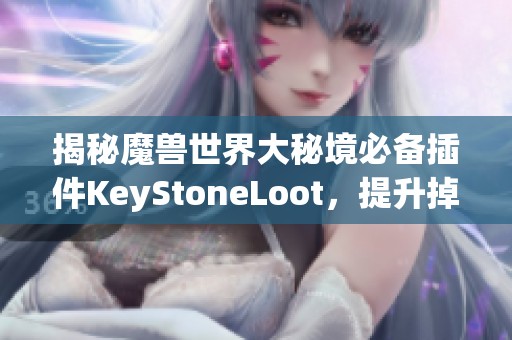 揭秘魔兽世界大秘境必备插件KeyStoneLoot，提升掉落效率！
