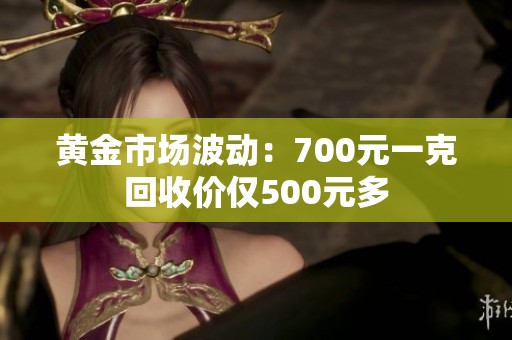 黄金市场波动：700元一克回收价仅500元多