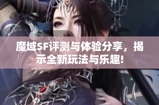 魔域SF评测与体验分享，揭示全新玩法与乐趣!