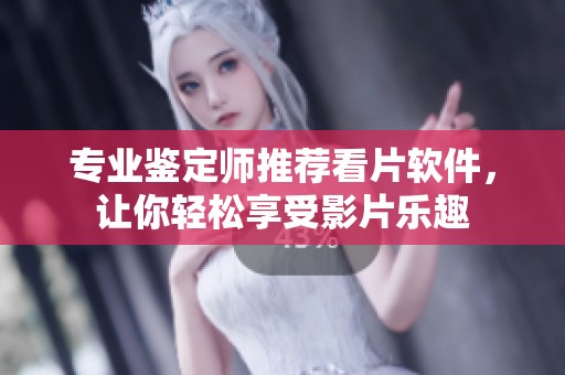 专业鉴定师推荐看片软件，让你轻松享受影片乐趣