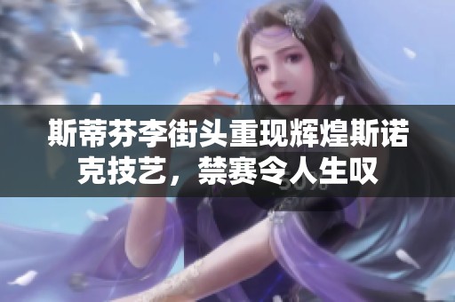 斯蒂芬李街头重现辉煌斯诺克技艺，禁赛令人生叹
