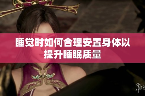 睡觉时如何合理安置身体以提升睡眠质量