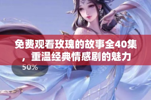 免费观看玫瑰的故事全40集，重温经典情感剧的魅力