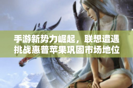 手游新势力崛起，联想遭遇挑战惠普苹果巩固市场地位