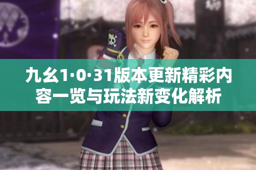 九幺1·0·31版本更新精彩内容一览与玩法新变化解析