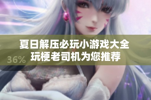 夏日解压必玩小游戏大全 玩梗老司机为您推荐