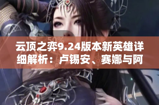 云顶之弈9.24版本新英雄详细解析：卢锡安、赛娜与阿木木演示