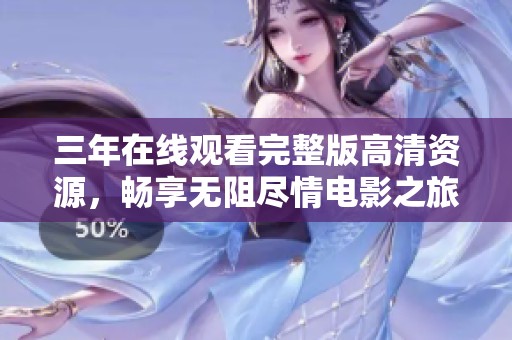 三年在线观看完整版高清资源，畅享无阻尽情电影之旅