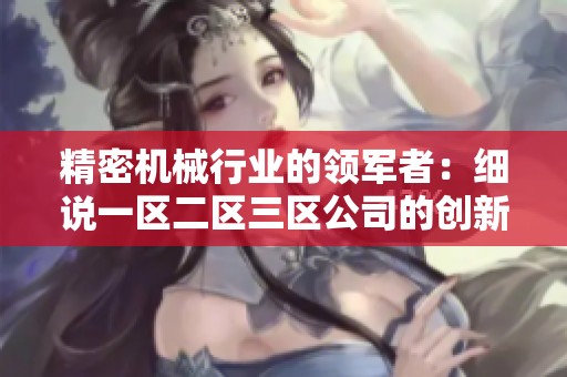 精密机械行业的领军者：细说一区二区三区公司的创新与发展