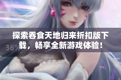 探索吞食天地归来折扣版下载，畅享全新游戏体验！