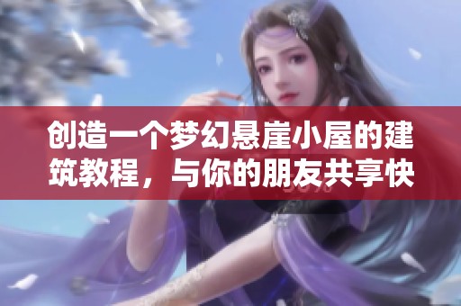 创造一个梦幻悬崖小屋的建筑教程，与你的朋友共享快乐之旅