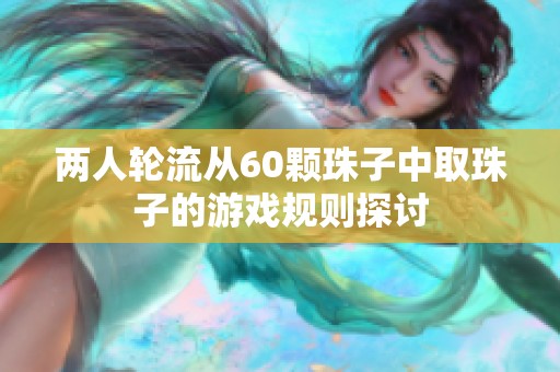 两人轮流从60颗珠子中取珠子的游戏规则探讨