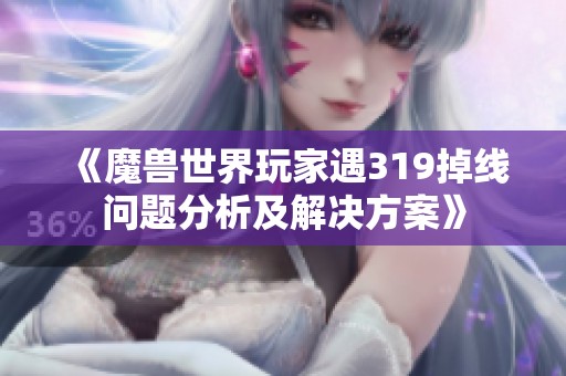 《魔兽世界玩家遇319掉线问题分析及解决方案》