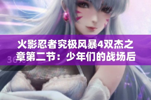 火影忍者究极风暴4双杰之章第二节：少年们的战场后篇精彩回顾与分析
