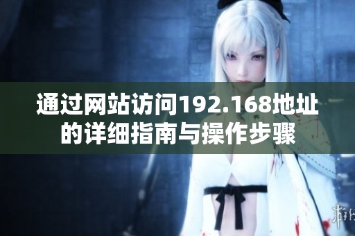 通过网站访问192.168地址的详细指南与操作步骤