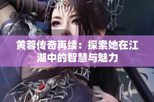 黄蓉传奇再续：探索她在江湖中的智慧与魅力