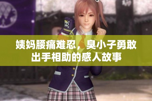 姨妈腰痛难忍，臭小子勇敢出手相助的感人故事