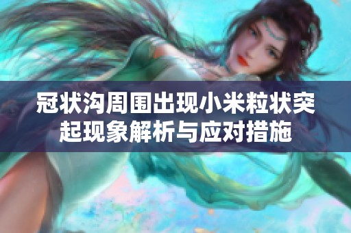 冠状沟周围出现小米粒状突起现象解析与应对措施
