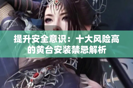 提升安全意识：十大风险高的黄台安装禁忌解析