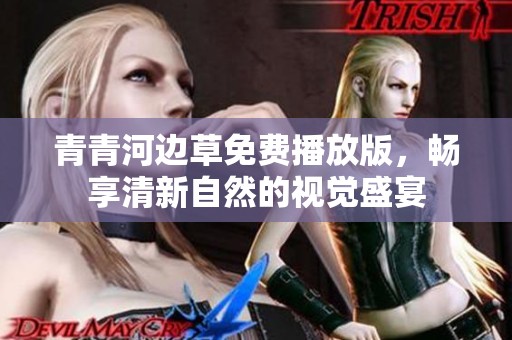 青青河边草免费播放版，畅享清新自然的视觉盛宴