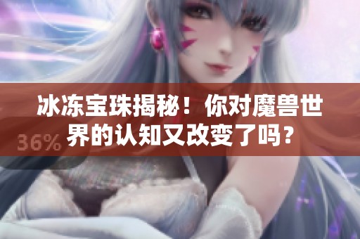 冰冻宝珠揭秘！你对魔兽世界的认知又改变了吗？