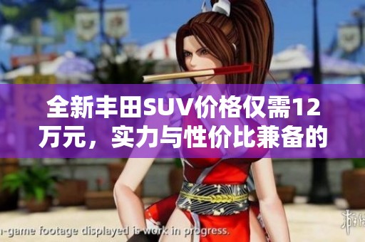 全新丰田SUV价格仅需12万元，实力与性价比兼备的选择