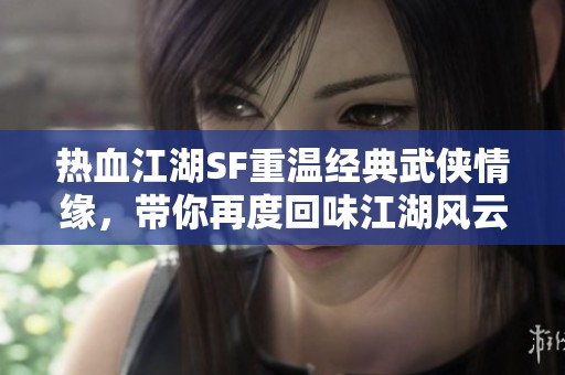 热血江湖SF重温经典武侠情缘，带你再度回味江湖风云