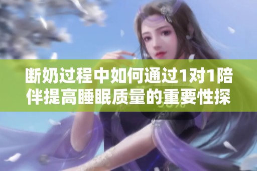 断奶过程中如何通过1对1陪伴提高睡眠质量的重要性探讨