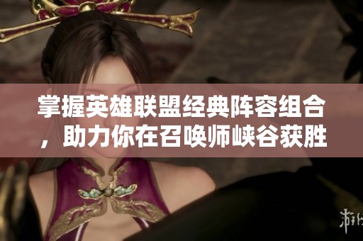 掌握英雄联盟经典阵容组合，助力你在召唤师峡谷获胜