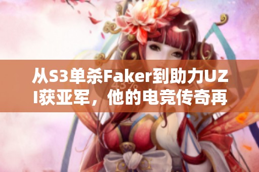 从S3单杀Faker到助力UZI获亚军，他的电竞传奇再续新篇