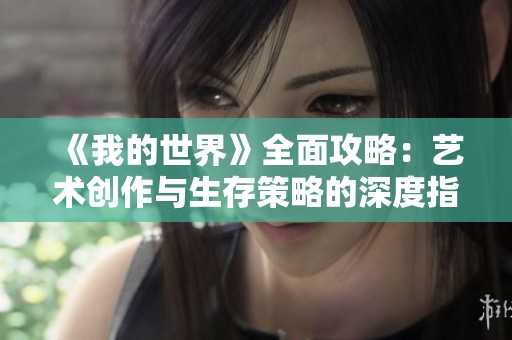 《我的世界》全面攻略：艺术创作与生存策略的深度指南