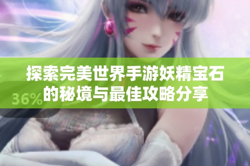 探索完美世界手游妖精宝石的秘境与最佳攻略分享
