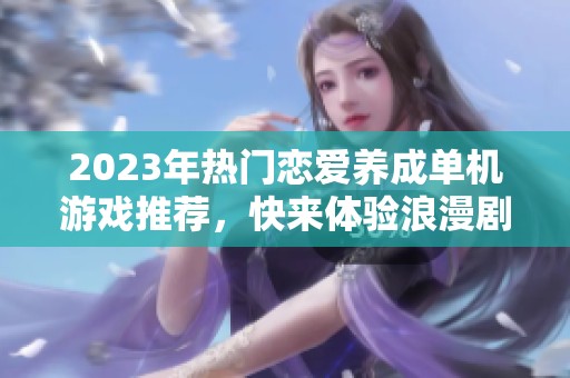 2023年热门恋爱养成单机游戏推荐，快来体验浪漫剧情