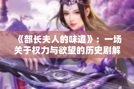 《部长夫人的味道》：一场关于权力与欲望的历史剧解析