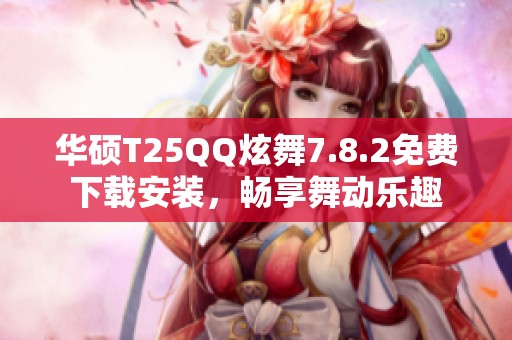 华硕T25QQ炫舞7.8.2免费下载安装，畅享舞动乐趣