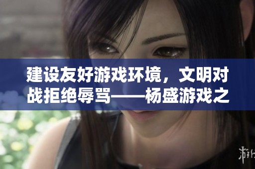 建设友好游戏环境，文明对战拒绝辱骂——杨盛游戏之家倡导英雄联盟新风尚