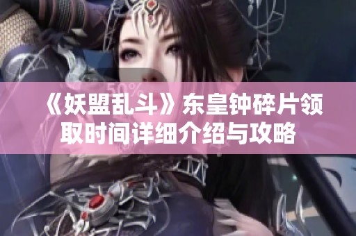 《妖盟乱斗》东皇钟碎片领取时间详细介绍与攻略