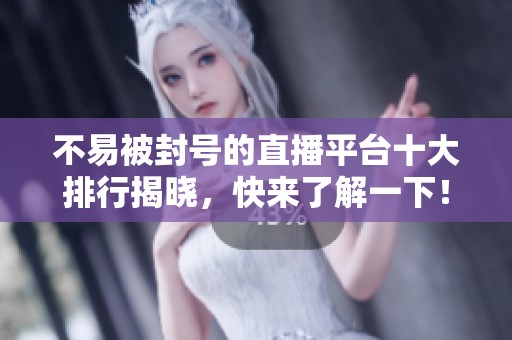 不易被封号的直播平台十大排行揭晓，快来了解一下！