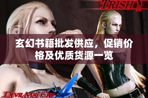 玄幻书籍批发供应，促销价格及优质货源一览