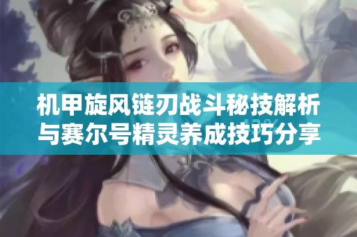 机甲旋风链刃战斗秘技解析与赛尔号精灵养成技巧分享