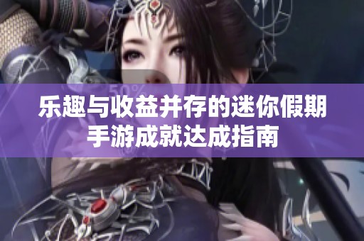 乐趣与收益并存的迷你假期手游成就达成指南